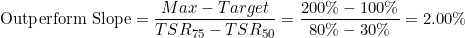 \bg_white \small \text{Outperform Slope}=\frac{Max-Target}{TSR_{75}-TSR_{50}}=\frac{200\%-100\%}{80\%-30\%}=2.00\%